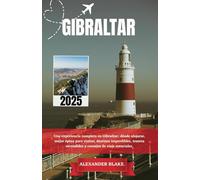 GIBRALTAR GUÍA DE VIAJE 2025: Una experiencia completa en Gibraltar: dónde alojarse, mejor época para visitar, destinos imperdibles, tesoros escondidos y consejos de viaje esenciales.