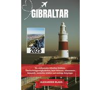 GIBRALTAR REISEFÜHRER 2025: Ein umfassendes Gibraltar-Erlebnis: Übernachtungsmöglichkeiten, beste Reisezeit, sehenswerte Reiseziele, versteckte Schätze und wichtige Reisetipps.