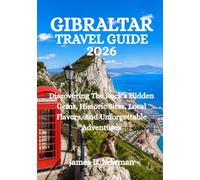 GIBRALTAR TRAVEL GUIDE 2026: Discovering The Rock’s Hidden Gems, Historic Sites, Local Flavors, And Unforgettable Adventures