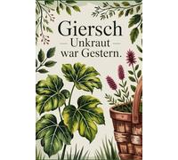 Giersch - Unkraut war gestern: Heilkraft entdecken, vitaminreiche Wildpflanze ernten, kochen & gesund genießen mit Rezepten für Küche & Naturheilkunde
