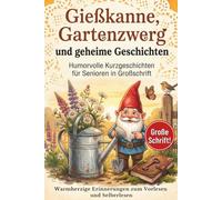 Gießkanne, Gartenzwerg und geheime Geschichten: Humorvolle Kurzgeschichten für Senioren in Großschrift - warmherzige Erinnerungen zum Vorlesen und Selberlesen