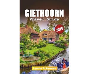 GIETHOORN TRAVEL GUIDE 2026: Essential Tips, Hidden Gems, and Unforgettable Experiences in the Venice of the North