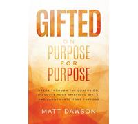 Gifted on Purpose for Purpose: Break Through The Confusion, Discover Your Spiritual Gifts, and Launch Into Your Purpose