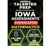 Gifted & Talented Prep for the Iowa Assessments™ Kindergarten Mathematics: 5 Full-Length Practice Tests with Audio Files, Answer Keys, and Scoring Guide (IOWA Assessments Kindergarten Mastery)