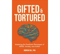 Gifted & Tortured: Mastering the Poet-Brain Phenotypes of ADHD, Anxiety, and Autism (Brains That Run Different)