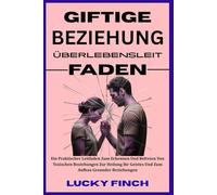 GIFTIGE BEZIEHUNG ÜBERLEBENSLEIT FADEN: Ein praktischer Leitfaden zum Erkennen und Befreien von toxischen Beziehungen, zur Heilung Ihres Geistes und ... (TOXISCHE KREISLÄUFE DURCHBRECHEN)