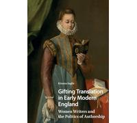 Gifting Translation in Early Modern England: Women Writers and the Politics of Authorship (Gendering the Late Medieval and Early Modern World)