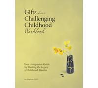 Gifts from a Challenging Childhood Workbook: Your Companion Guide for Healing the Legacy of Childhood Trauma