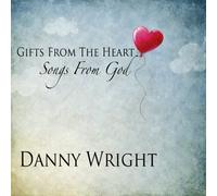 Gifts From The Heart: Songs From God by Danny Wright