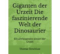 Giganten der Urzeit Die faszinierende Welt der Dinosaurier: Ein umfassendes wissen der Urzeit