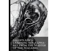 Giger's ABCs: Learning The Alphabet From The Master Of The Macabre: Monstrous Visions: An Artistic Exploration Inspired by the Dark Imagination of H.R. Giger