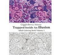 GiggleBerry House: Trapped Inside An Illusion Adult Coloring Book Series (Volume 5): Trippy Art, Floral Patterns, and 70’s Psychedelic Doodle Designs ... Adult Coloring Series By Giggleberry House)