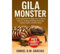 GILA MONSTER: A Thorough Guide for Beginners on How to Care For, Feeding, Breeding, Grooming, Habitat, Health, and Much More