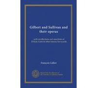 Gilbert and Sullivan and their operas: with recollections and anecdotes of D'Oyly Carte & other famous Savoyards