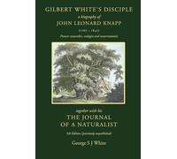 Gilbert White’s Disciple: a Biography of John Leonard Knapp (1767-1845) together with his The Journal of a Naturalist, 5th edition (previously unpublished