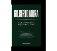Gilberto Mora: From Local Fields To Historic Heights in Mexican Football