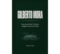 Gilberto Mora: From Local Fields To Historic Heights in Mexican Football