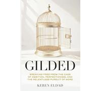 Gilded: Breaking Free from the Cage of Ambition, Perfectionism, and the Relentless Pursuit of More