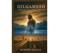 Gilgamesh: A Sumerian King, a Demigod’s Pride, Friendship, Loss, and the Search for Eternal Life