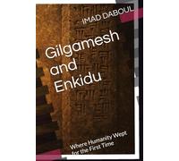 Gilgamesh and Enkidu: Where Humanity Wept for the First Time: 1 (Decoding the Myth - Reading, Deconstruction, and Reconstruction)