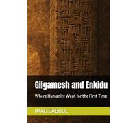 Gilgamesh and Enkidu: Where Humanity Wept for the First Time (Decoding the Myth - Reading, Deconstruction, and Reconstruction)