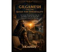 Gilgamesh and the Quest for Immortality: An ancient Mesopotamian Epic of Friendship, Grief, the Flood, and Humanity’s Search for Meaning (Lost Worlds & Ancient Civilizations)