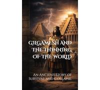 GILGAMESH AND THE THINNING OF THE WORLD: An Ancient Story of Survival and Collapse.