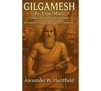 GILGAMESH: Re, Eroe, Mito. Guida critica all’epica sumera