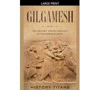 Gilgamesh: The History and Mythology of the Sumerian King