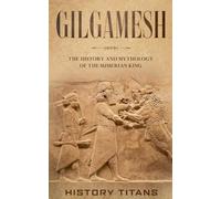 Gilgamesh: The History and Mythology of the Sumerian King