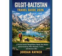 GILGIT-BALTISTAN TRAVEL GUIDE 2026: A Practical Journey Through Hunza, Skardu, Fairy Meadows, and the Karakoram, Where Mountains, Culture, and Adventure Meet