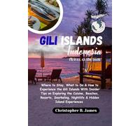Gili Islands Indonesia Travel Guide 2026: Where to Stay, What to Do & How to Experience the Gili Islands With Insider Tips on Exploring the Cuisine, ... Nightlife & Hidden Island Experiences