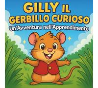 Gilly il Gerbillo Curioso: Un'Avventura nell'Apprendimento: Libri di fiabe per bambini | Un divertente viaggio di curiosità, amicizia e scoperta | ... 8 anni (Children's Storybooks in Italian)
