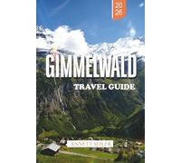 GIMMELWALD TRAVEL GUIDE 2026: Explore a Car-Free Alpine Escape: Scenic Paths, Cozy Chalets, and Unspoiled Natural Beauty
