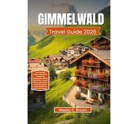 GIMMELWALD TRAVEL GUIDE 2026: Your Ultimate Insider’s Handbook to Exploring Switzerland’s Hidden Alpine Gem - Scenic Trails, Local Culture, Authentic Cuisine, Family Adventures, and Luxury Escapes