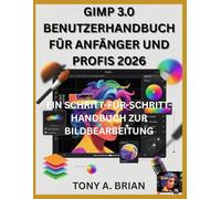 GIMP 3.0 BENUTZERHANDBUCH FÜR ANFÄNGER UND PROFIS 2026: EIN SCHRITT-FÜR-SCHRITT-HANDBUCH ZUR BILDBEARBEITUNG