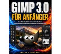 GIMP 3.0 FÜR ANFÄNGER: Das vollständige Schritt-für-Schritt-Handbuch zum Erlernen digitaler Fotobearbeitung, Grafikdesign und Bildmanipulation