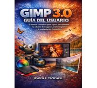 GIMP 3.0 GUÍA DEL USUARIO: El manual completo paso a paso para dominar la edición de imágenes, el diseño gráfico y la manipulación fotográfica