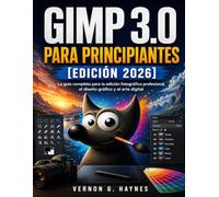 GIMP 3.0 PARA PRINCIPIANTES [EDICIÓN 2026]: La guía completa para la edición fotográfica profesional, el diseño gráfico y el arte digital