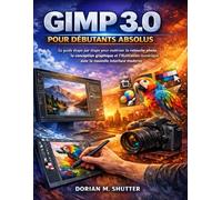 GIMP 3.0 POUR DÉBUTANTS ABSOLUS: Le guide étape par étape pour maîtriser la retouche photo, la conception graphique et l'illustration numérique avec la nouvelle interface moderne