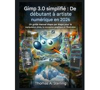 GIMP 3.0 simplifié : De débutant à artiste numérique en 2026: Un guide manuel étape par étape pour la manipulation photo, la conception graphique et l'illustration