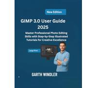GIMP 3.0 User Guide 2025: Master Professional Photo Editing Skills with Step-by-Step Illustrated Tutorials for Creative Excellence