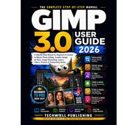 GIMP 3.0 User Guide 2026: A Step-By-Step Manual for Beginners & Seniors to Master Photo Editing, Graphic Design, AI Tools, Image Retouching, Layers, Filters, Projects & Productivity Hacks