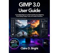 GIMP 3.0 User Guide: A Complete Beginner-to-Advanced Manual to Mastering Photo Editing, Design Tools, and Creative Workflows