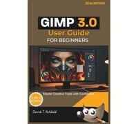 GIMP 3.0 USER GUIDE FOR BEGINNERS (2026 Edition): Master Creative Tools with Confidence