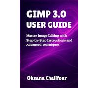 GIMP 3.0 USER GUIDE: Master Image Editing with Step-by-Step Instructions and Advanced Techniques