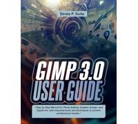 GIMP 3.0 USER GUIDE: “Step by Step Manual for Photo Editing, Graphic Design, and Digital Art, with essential tools and techniques to achieve professional results.”