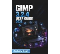 GIMP 3.2.4 USER GUIDE 2026: Photo Editing, Digital Artwork, Layers, Text Design, Creative Effects, Printing, and Everyday Image Projects