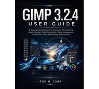 GIMP 3.2.4 USER GUIDE: A Complete Masterclass in Professional Photo Editing, Graphic Design,Digital Illustration, Colour Management, Automation, and Creative Image Enhancement