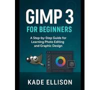 GIMP 3 for Beginners: A Step-by-Step Guide for Learning Photo Editing and Graphic Design
